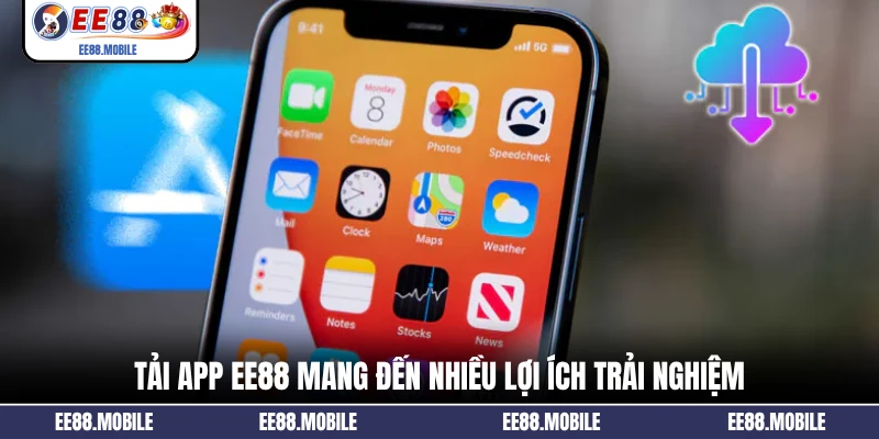 Tải app EE88 mang đến nhiều lợi ích trải nghiệm