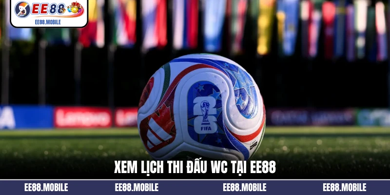 Xem lịch thi đấu WC tại EE88
